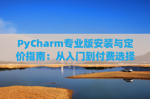 PyCharm专业版安装与定价指南：从入门到付费选择
